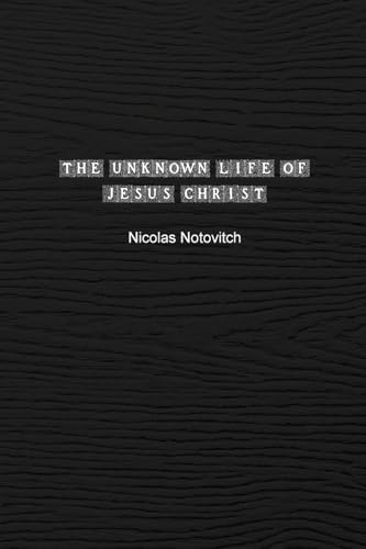 The Unknown Life of Jesus Christ: The Original Text of Nicolas Notovitch's 1887 Discovery