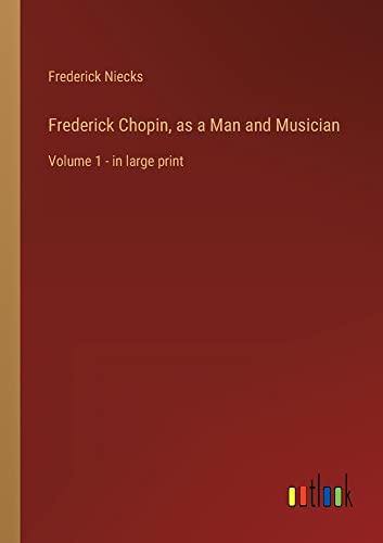Frederick Chopin, as a Man and Musician: Volume 1 - in large print