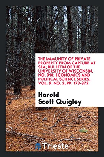 The Immunity of Private Property from Capture at Sea; Bulletin of the University of Wisconsin, No. 918; Economics and Political Science Series, Vol. 9, No. 2, pp. 173-372