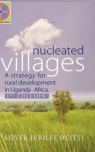 Nucleated Villages A Strategy for rural development in Northern Uganda: Lessons learned from the northern Uganda conflict 1st Edition