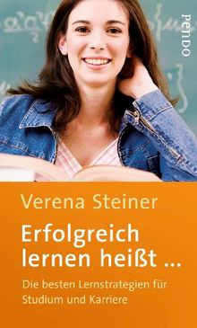 Erfolgreich lernen heißt . . .: Die besten Lernstrategien für Studium und Karriere