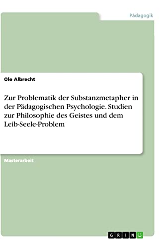 Zur Problematik der Substanzmetapher in der Pädagogischen Psychologie. Studien zur Philosophie des Geistes und dem Leib-Seele-Problem: Magisterarbeit