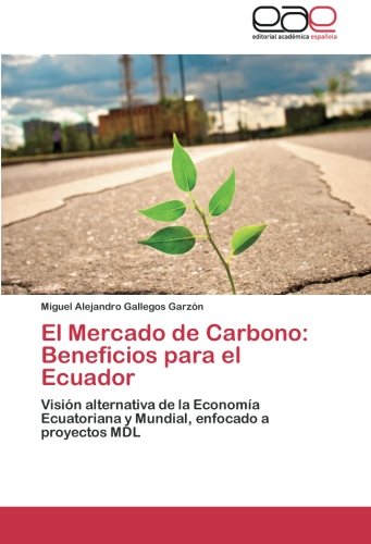 El Mercado de Carbono: Beneficios para el Ecuador: Visión alternativa de la Economía Ecuatoriana y Mundial, enfocado a proyectos MDL