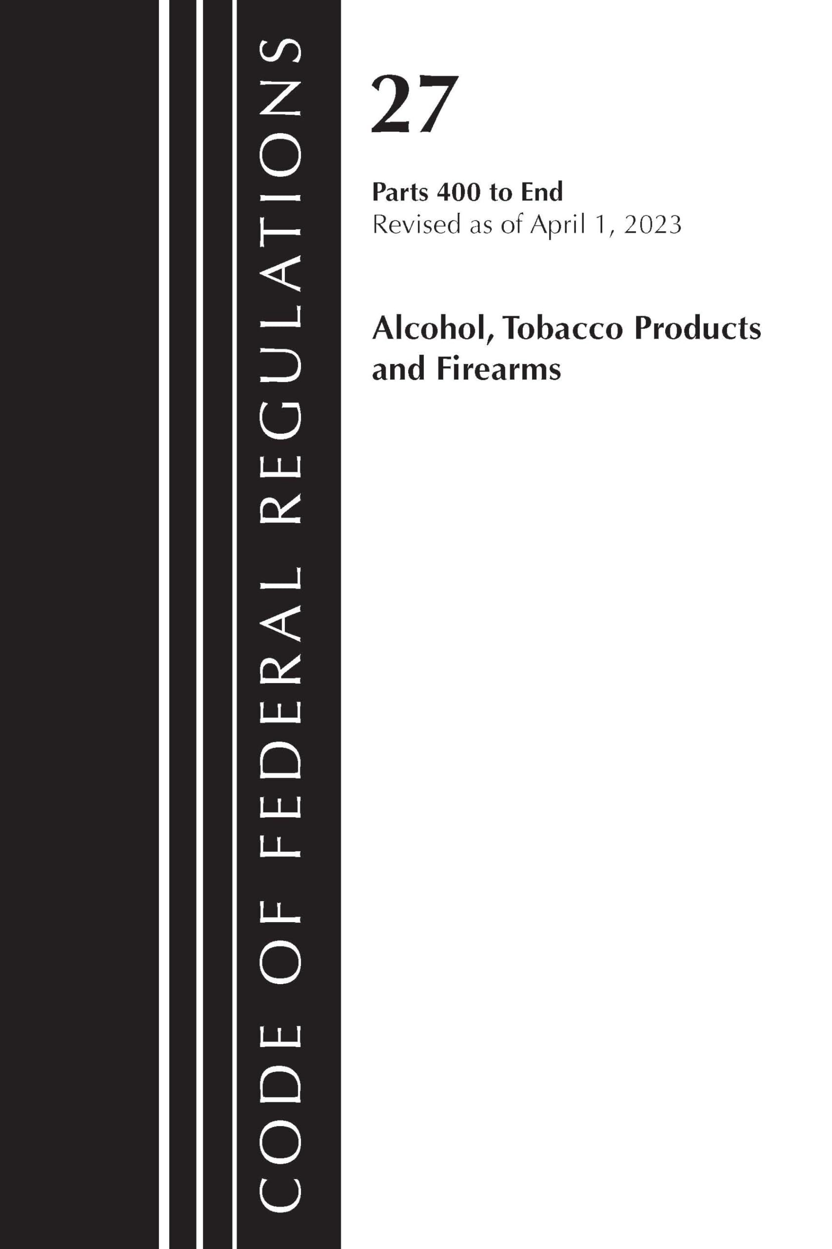 Code of Federal Regulations, Title 27 Alcohol Tobacco Products and Firearms 400-END, 2023