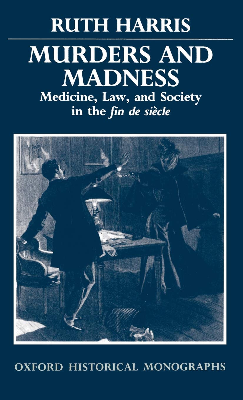 Murders and Madness: Medicine, Law, and Society in the Fin de Siecle (Oxford Historical Monographs)