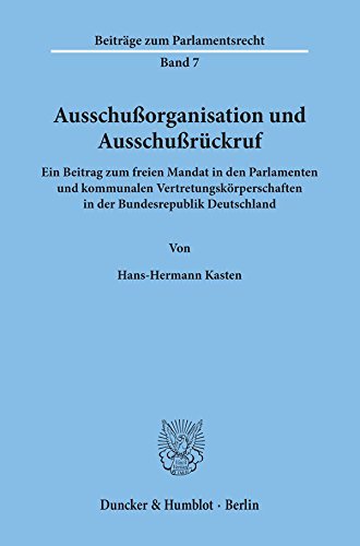 Ausschußorganisation und Ausschußrückruf.: Ein Beitrag zum freien Mandat in den Parlamenten und kommunalen Vertretungskörperschaften in der Bundesrepublik Deutschland.