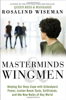 Masterminds and Wingmen: Helping Our Boys Cope with Schoolyard Power, Locker-Room Tests, Girlfriends, and the New Rules of Boy World