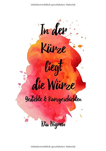 In der Kürze liegt die Würze: Gedichte und Kurzgeschichten von Dia Nigrew