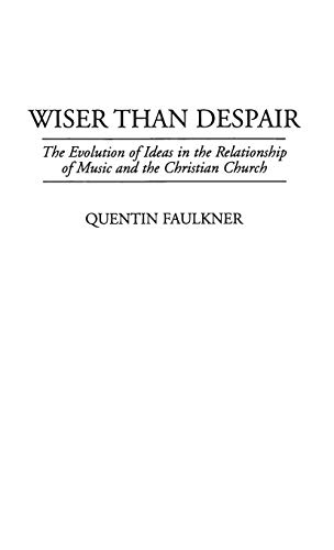 Wiser Than Despair: The Evolution of Ideas in the Relationship of Music and the Christian Church (Contributions to the Study of Music & Dance)