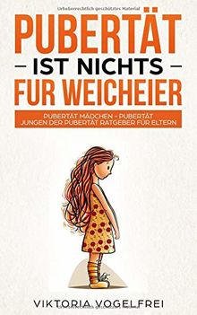 Pubertät ist nichts für Weicheier: Pubertät Mädchen - Pubertät Jungen  Der Pubertät Ratgeber für Eltern