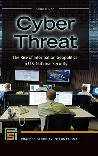 Cyber Threat: The Rise of Information Geopolitics in U.S. National Security (Praeger Security International)