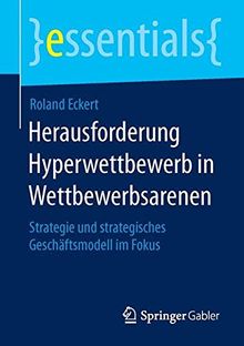 Herausforderung Hyperwettbewerb in Wettbewerbsarenen: Strategie und strategisches Geschäftsmodell im Fokus (essentials)