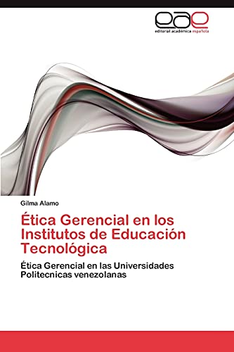 Ética Gerencial en los Institutos de Educación Tecnológica: Ética Gerencial en las Universidades Politecnicas venezolanas