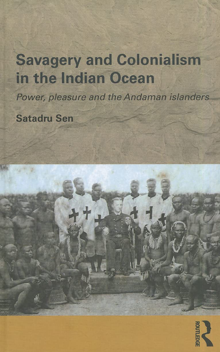 Savagery and Colonialism in the Indian Ocean: Power, Pleasure and the Andaman Islanders (Routledge/Edinburgh South Asian Studies, Band 2)