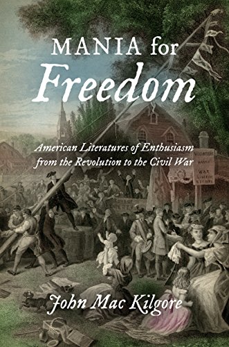 Mania for Freedom: American Literatures of Enthusiasm from the Revolution to the Civil War