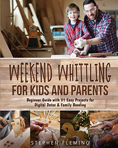 Weekend Whittling For Kids And Parents: Beginner Guide with 31 Easy Projects for Digital Detox & Family Bonding (DIY, Band 8)