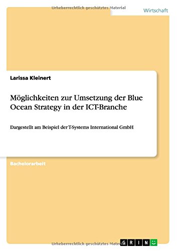 Möglichkeiten zur Umsetzung der Blue Ocean Strategy in der ICT-Branche: Dargestellt am Beispiel der T-Systems International GmbH