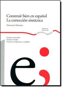 Construir bien en español : la corrección sintáctica : grupos nominales, oración simple, oración compuesta y compleja (Biblioteca Practica Del Idioma Espanol)