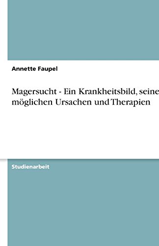 Magersucht - Ein Krankheitsbild, seine möglichen Ursachen und Therapien