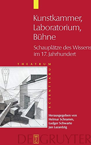 Kunstkammer - Laboratorium - Buhne: Schauplatze Des Wissens Im 17. Jahrhundert: Schauplätze des Wissens im 17. Jahrhundert (Theatrum Scientiarum)