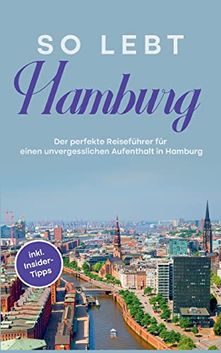 So lebt Hamburg: Der perfekte Reiseführer für einen unvergesslichen Aufenthalt in Hamburg - inkl. Insider-Tipps