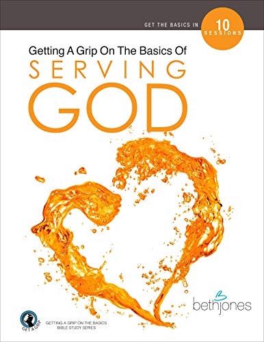 Getting A Grip On the Basics of Serving God (The Basics With Beth Bible Study Series, Band 6)