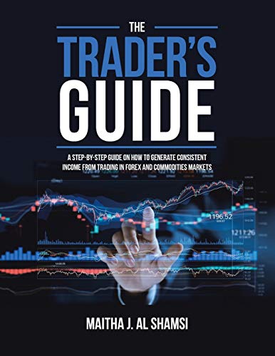 The Trader's Guide: A Step-By-Step Guide on How to Generate Consistent Income from Trading in Forex and Commodities Markets