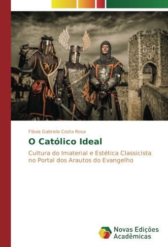 O Católico Ideal: Cultura do Imaterial e Estética Classicista no Portal dos Arautos do Evangelho