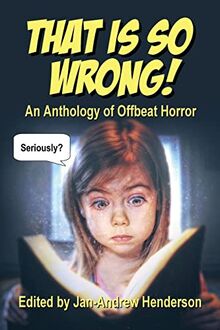 That is SO Wrong!: An Anthology of Offbeat Horror: Vol I (That Is... Wrong!, Band 1)