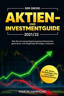 Der große Aktien- und Investmentguide 2021/22: Wie Sie mit wenig Kapital passives Einkommen generieren und langfristig Vermögen aufbauen inkl. Aktien für Einsteiger, ETFs und andere Investmentformen