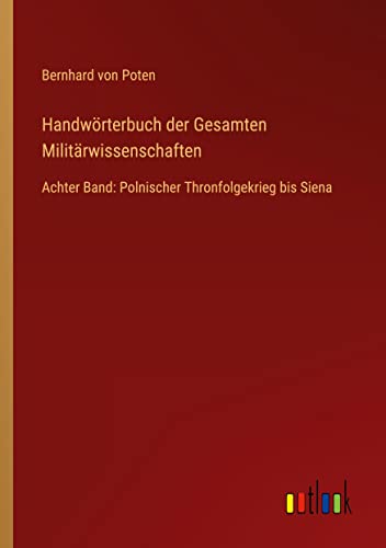 Handwörterbuch der Gesamten Militärwissenschaften: Achter Band: Polnischer Thronfolgekrieg bis Siena