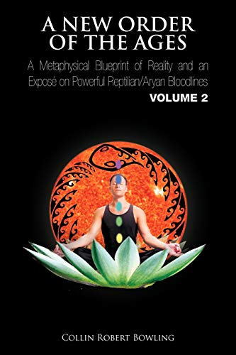 A New Order of the Ages: A Metaphysical Blueprint of Reality and an Exposé on Powerful Reptilian/Aryan Bloodlines Volume 2: A Metaphysical Blueprint ... Powerful Reptilian/Aryan Bloodlines Volume 2