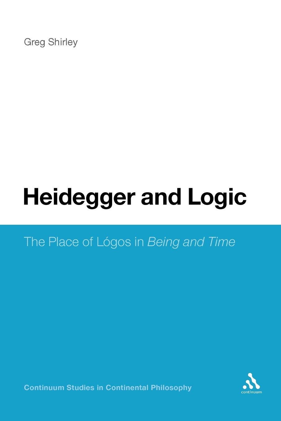 Heidegger and Logic: The Place of Lógos in Being and Time: The Place of Lógos in Being and Time (Continuum Studies in Continental Philosophy)