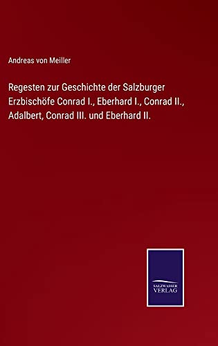 Regesten zur Geschichte der Salzburger Erzbischöfe Conrad I., Eberhard I., Conrad II., Adalbert, Conrad III. und Eberhard II.