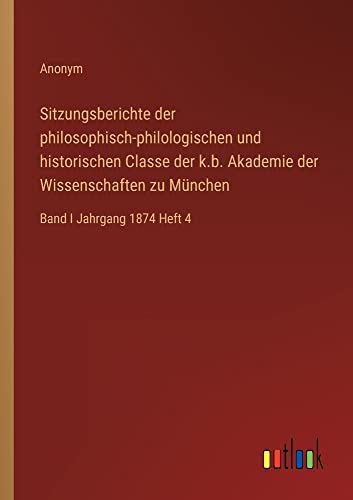 Sitzungsberichte der philosophisch-philologischen und historischen Classe der k.b. Akademie der Wissenschaften zu München: Band I Jahrgang 1874 Heft 4