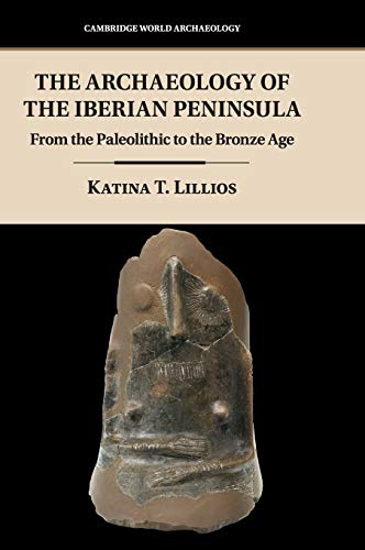 Lillios, Katina T. The Archaeology Of The Iberian Peninsula, From The Paleolithic To The Bronze Age (Cambridge World Archaeology)