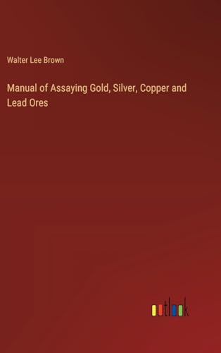 Manual of Assaying Gold, Silver, Copper and Lead Ores