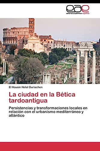 La ciudad en la Bética tardoantigua: Persistencias y transformaciones locales en relación con el urbanismo mediterráneo y atlántico