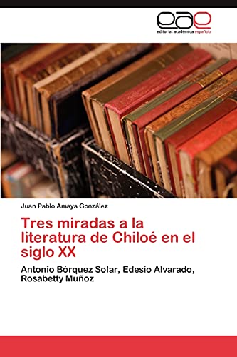Tres miradas a la literatura de Chiloé en el siglo XX: Antonio Bórquez Solar, Edesio Alvarado, Rosabetty Muñoz