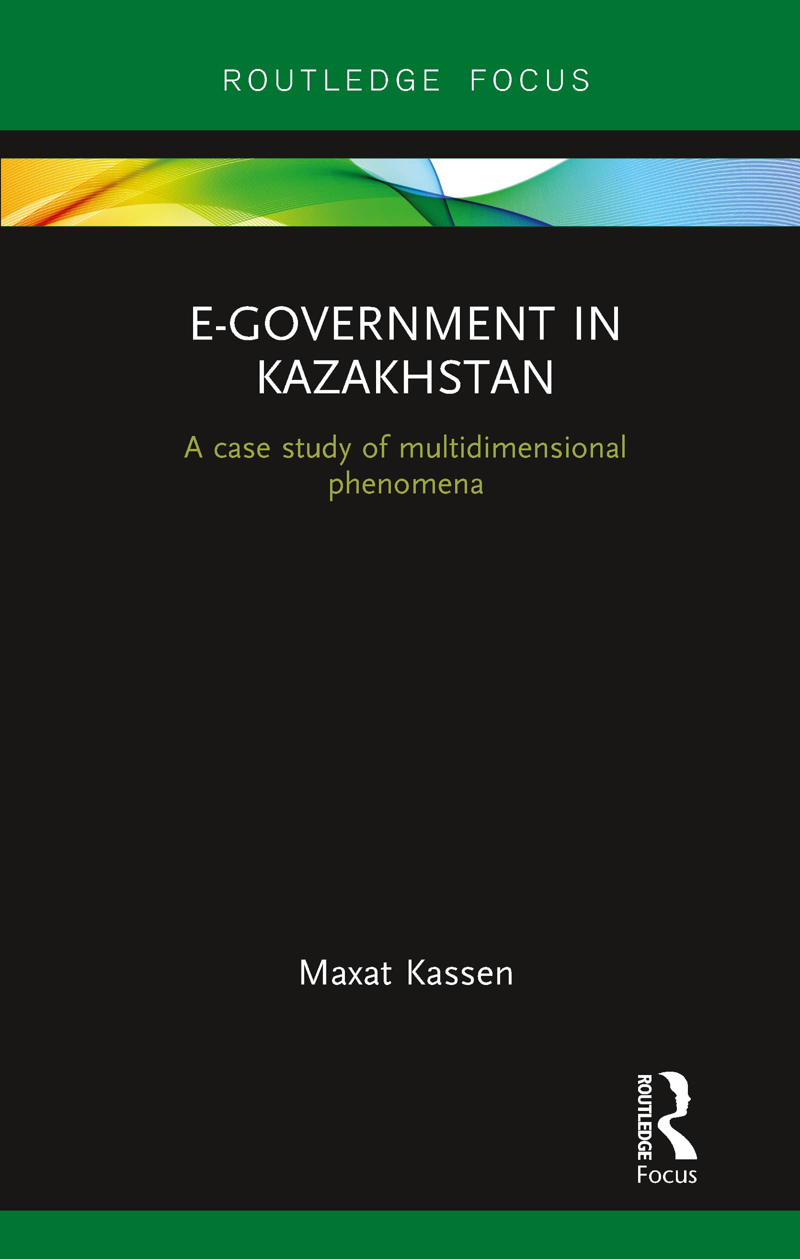 E-Government in Kazakhstan: A Case Study of Multidimensional Phenomena (Routledge Advances in Central Asian Studies)