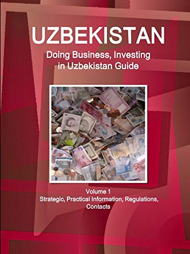 Uzbekistan: Doing Business, Investing in Uzbekistan Guide Volume 1 Strategic, Practical Information, Regulations, Contacts (World Business and Investment Library)