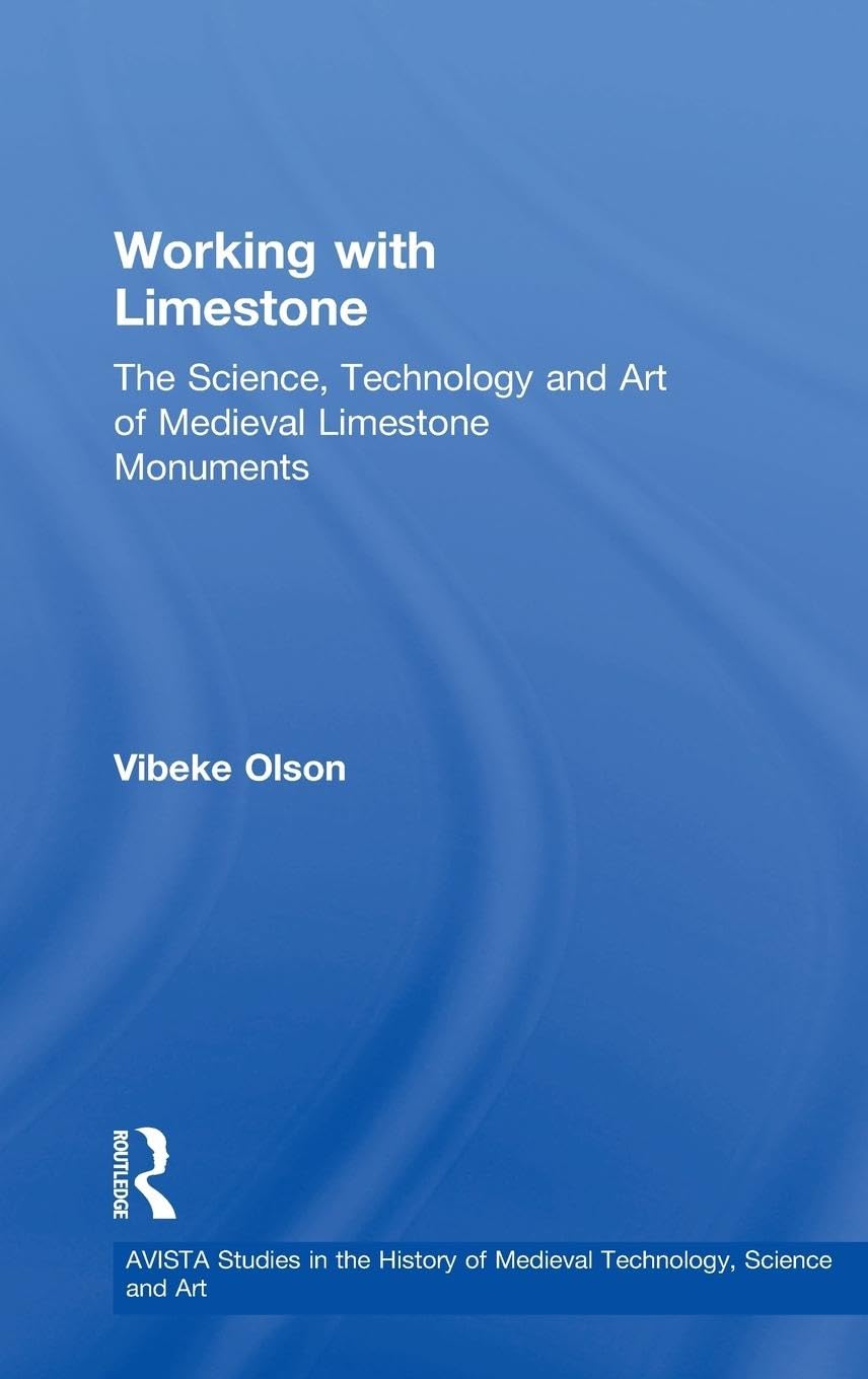 Working with Limestone: The Science, Technology and Art of Medieval Limestone Monuments (Avista Studies in the History of Medieval Technology, Science and Art, Band 7)