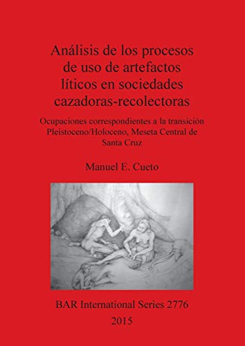 Análisis de los procesos de uso de artefactos líticos en sociedades cazadoras-recolectoras: Ocupaciones correspondientes a la transición ... de Santa Cruz (BAR International, Band 2776)