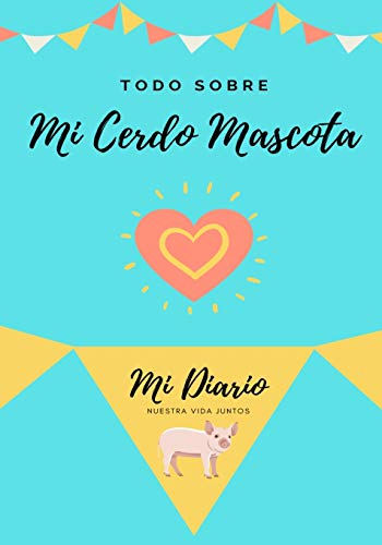 Todo Sobre Mi Cerdo Mascota: Mi Diario Nuestra Vida Juntos (Todo Sobre Mi Mascota, Band 1)