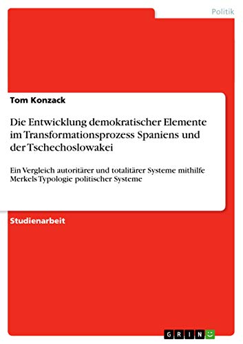 Die Entwicklung demokratischer Elemente im Transformationsprozess Spaniens und der Tschechoslowakei: Ein Vergleich autoritärer und totalitärer Systeme mithilfe Merkels Typologie politischer Systeme