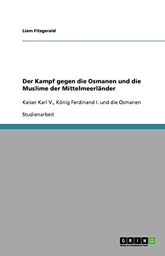 Der Kampf gegen die Osmanen und die Muslime der Mittelmeerländer: Kaiser Karl V., König Ferdinand I. und die Osmanen