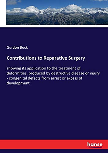 Contributions to Reparative Surgery: showing its application to the treatment of deformities, produced by destructive disease or injury - congenital defects from arrest or excess of development