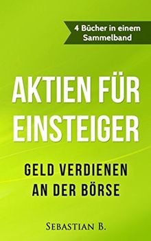 Aktien Fur Einsteiger Geld Verdienen An Der Borse 4 Bucher In Einem Sammelband Von Sebastian B