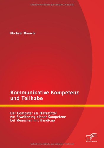 Michael Bianchi Kommunikative Kompetenz Und Teilhabe, Der Computer Als Hilfsmittel Zur Erweiterung Dieser Kompetenz Bei Menschen Mit Handicap