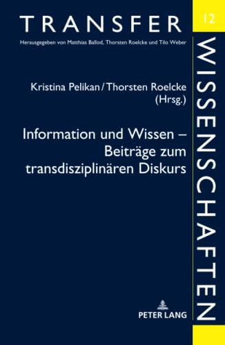 Information und Wissen – Beiträge zum transdisziplinären Diskurs: Beiträge des Symposions in Berlin am 21. und 22. April 2016 (Transferwissenschaften, Band 12)